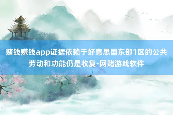 赌钱赚钱app证据依赖于好意思国东部1区的公共劳动和功能仍是收复-网赌游戏软件