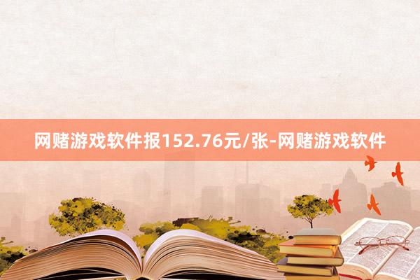网赌游戏软件报152.76元/张-网赌游戏软件