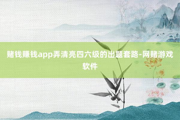 赌钱赚钱app弄清亮四六级的出题套路-网赌游戏软件