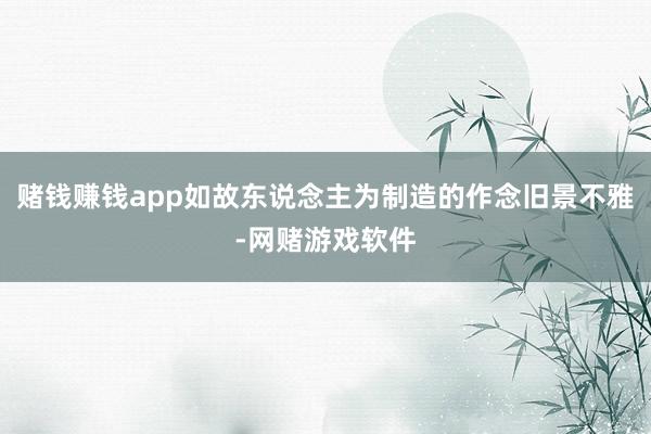 赌钱赚钱app如故东说念主为制造的作念旧景不雅-网赌游戏软件