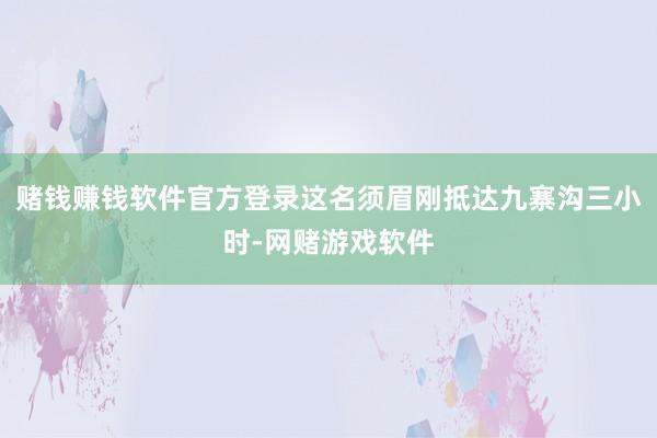 赌钱赚钱软件官方登录这名须眉刚抵达九寨沟三小时-网赌游戏软件