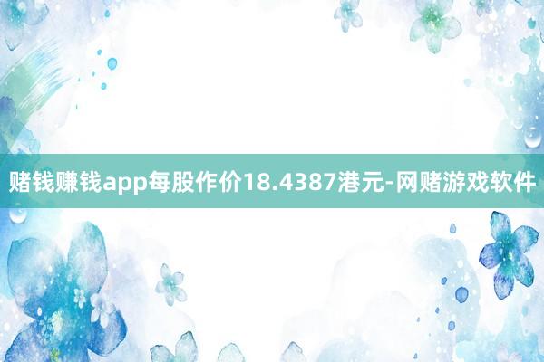 赌钱赚钱app每股作价18.4387港元-网赌游戏软件