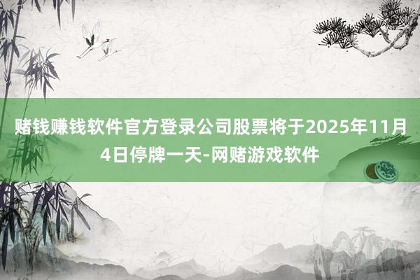 赌钱赚钱软件官方登录公司股票将于2025年11月4日停牌一天-网赌游戏软件