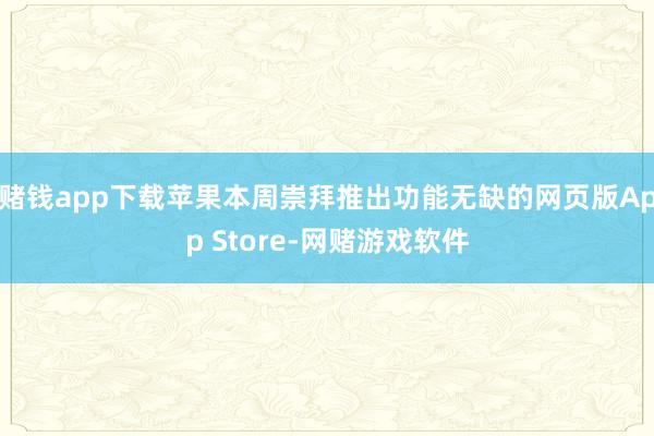 赌钱app下载苹果本周崇拜推出功能无缺的网页版App Store-网赌游戏软件