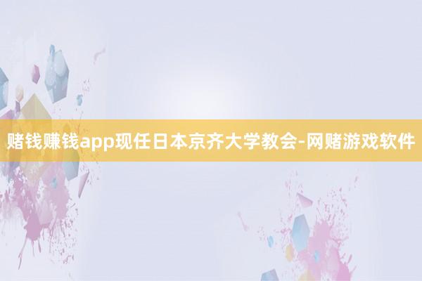 赌钱赚钱app现任日本京齐大学教会-网赌游戏软件