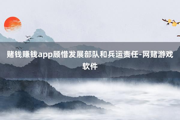赌钱赚钱app顾惜发展部队和兵运责任-网赌游戏软件