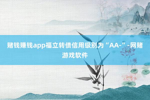 赌钱赚钱app福立转债信用级别为“AA-”-网赌游戏软件