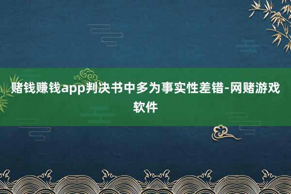 赌钱赚钱app判决书中多为事实性差错-网赌游戏软件