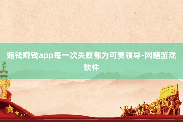 赌钱赚钱app每一次失败都为可贵领导-网赌游戏软件
