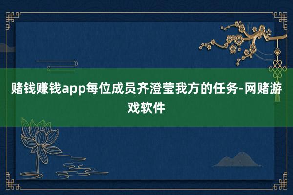 赌钱赚钱app每位成员齐澄莹我方的任务-网赌游戏软件