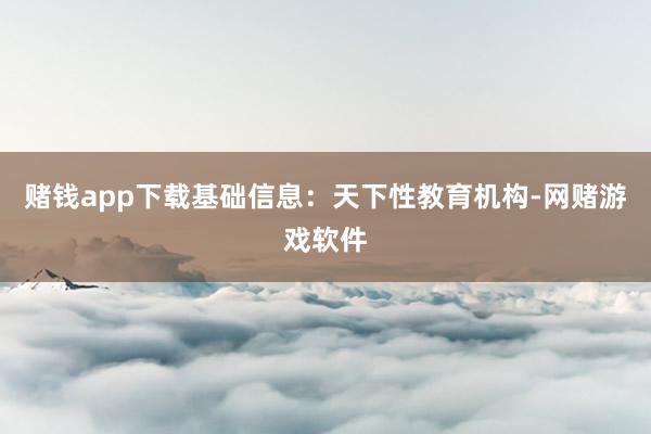 赌钱app下载基础信息:天下性教育机构-网赌游戏软件