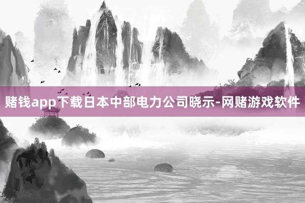 赌钱app下载日本中部电力公司晓示-网赌游戏软件