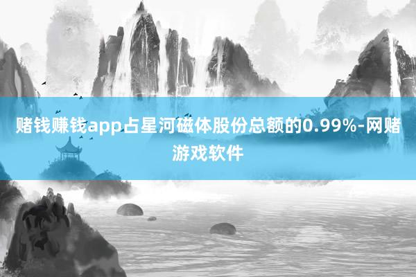 赌钱赚钱app占星河磁体股份总额的0.99%-网赌游戏软件