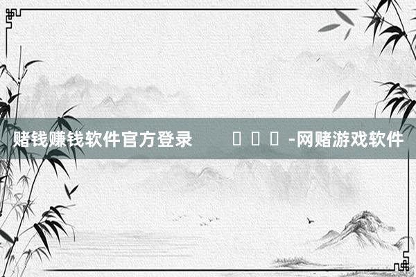 赌钱赚钱软件官方登录        			-网赌游戏软件