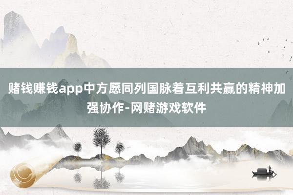 赌钱赚钱app中方愿同列国脉着互利共赢的精神加强协作-网赌游戏软件