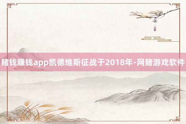 赌钱赚钱app凯德维斯征战于2018年-网赌游戏软件