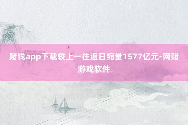 赌钱app下载较上一往返日缩量1577亿元-网赌游戏软件