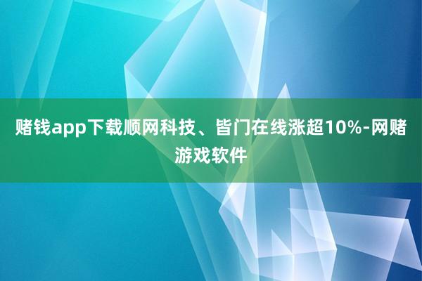 赌钱app下载顺网科技、皆门在线涨超10%-网赌游戏软件