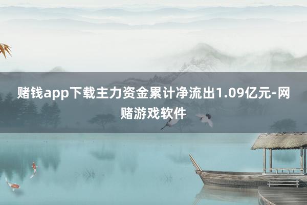 赌钱app下载主力资金累计净流出1.09亿元-网赌游戏软件