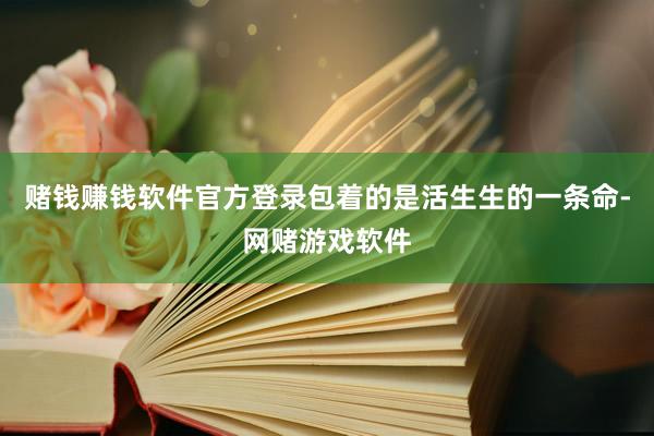 赌钱赚钱软件官方登录包着的是活生生的一条命-网赌游戏软件