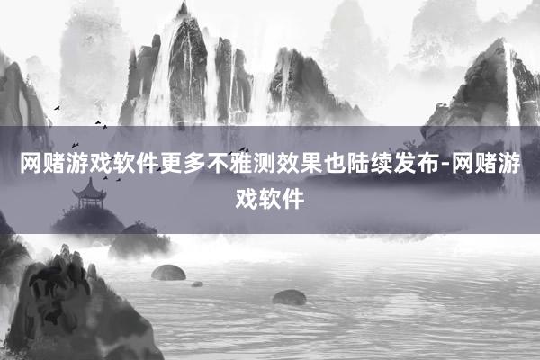 网赌游戏软件更多不雅测效果也陆续发布-网赌游戏软件
