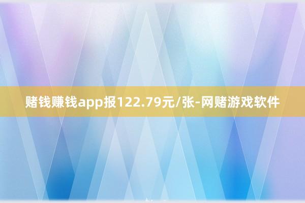 赌钱赚钱app报122.79元/张-网赌游戏软件