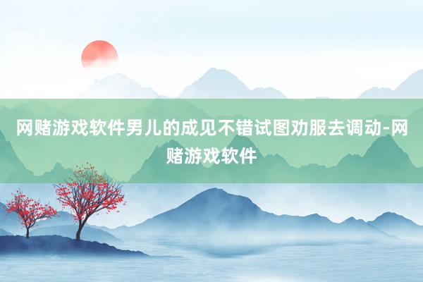 网赌游戏软件男儿的成见不错试图劝服去调动-网赌游戏软件