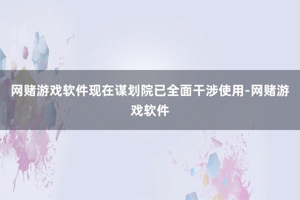 网赌游戏软件现在谋划院已全面干涉使用-网赌游戏软件
