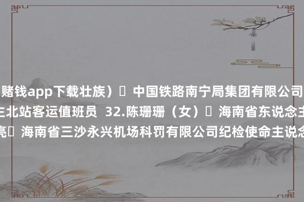 赌钱app下载壮族） 中国铁路南宁局集团有限公司南宁车务段客东说念主北站客运值班员  32.陈珊珊（女） 海南省东说念主民病院护师  33.魏文亮 海南省三沙永兴机场科罚有限公司纪检使命主说念主员兼民航气候员  34.李尚发 重庆市巫山县官渡镇杨坝村卫生室大夫  35.唐建 四川圆通速递有限公司快递员  36.谢厚芝（女） 贵州省黔西市林泉镇海子村村医  37.杨明金（傈僳族） 云南省怒江傈僳族自治州泸水市农村公益电影放映员  38.次成塔青（藏族） 西藏自治区那曲市申扎县当然资源局色林措国度级当然保护区野灵活物保护员  39.伦珠（藏族） 西藏自治区日喀则市定日县公安局交警大队交管辅警  40.李治 陕西省消防挽救总队安康支队白河大队大队长  41.刘韦评 甘肃省张掖商场善乐业残疾东说念主扶直性处事中心党支部布告  42.李延红（土族） 青海省西宁市大通回族土族自治县油坊卡村住户、货车司机  43.阿旺旦巴（藏族） 青海省公安厅丛林视察总队可可西里丛林公安局局长  44.张立博 顺丰速运（宁夏）有限公司银川中转直派大件贸易点快递员  45.阿布皆热西提·买买提（维吾尔族） 中国邮政集团有限公司喀什地区叶城县分公司送达员  46.李运飞 新疆消防挽救总队阿克苏支队库车市长宁路消防挽救站政事交流员  47.李琳 新疆坐蓐成立兵团第九师病院170团分院庙尔沟社区卫生服务中心副主任  48.杜峰 新疆坐蓐成立兵团第一师阿拉尔市司法局十六团司法所长处  49.冀建飞 中国东说念主民目田军96725戎行520分队分队长  50.李京卫 中国东说念主民目田军63926戎行某部三级军士长 -网赌游戏软件