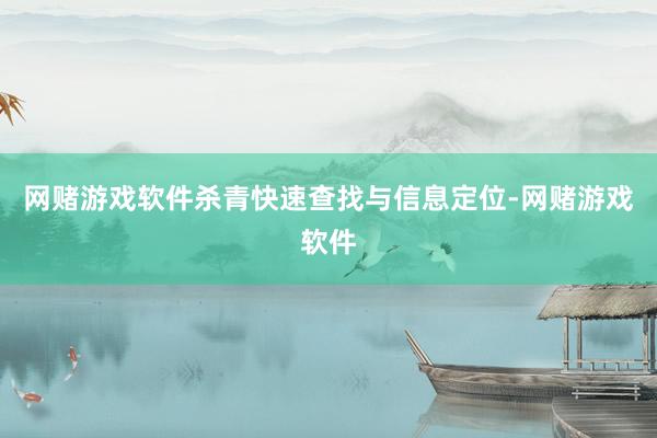 网赌游戏软件杀青快速查找与信息定位-网赌游戏软件
