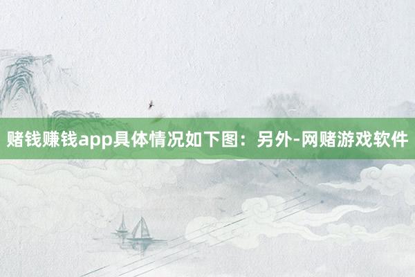 赌钱赚钱app具体情况如下图：　　另外-网赌游戏软件