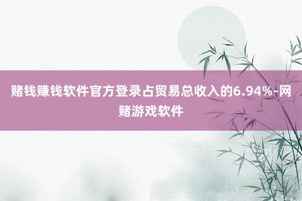 赌钱赚钱软件官方登录占贸易总收入的6.94%-网赌游戏软件