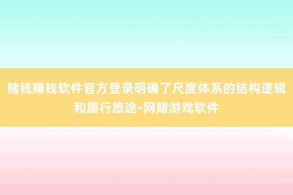 赌钱赚钱软件官方登录明确了尺度体系的结构逻辑和履行旅途-网赌游戏软件