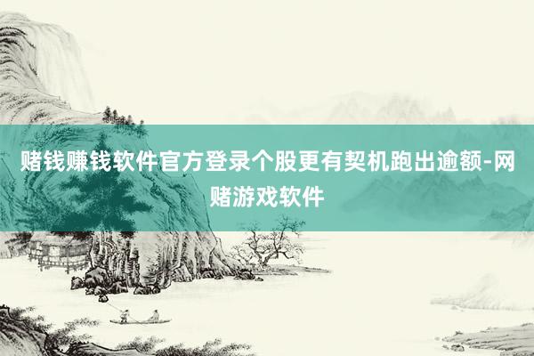 赌钱赚钱软件官方登录个股更有契机跑出逾额-网赌游戏软件
