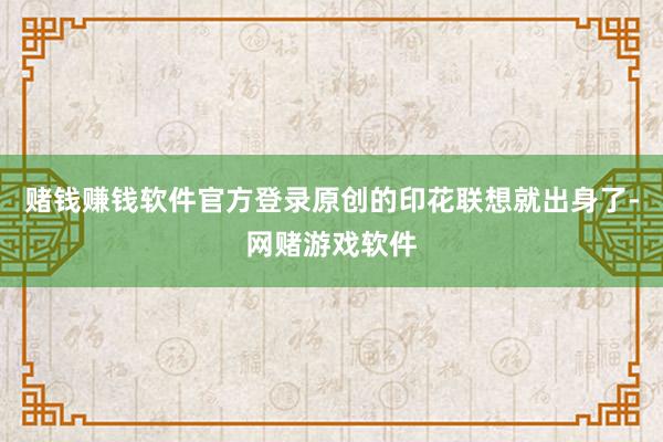 赌钱赚钱软件官方登录原创的印花联想就出身了-网赌游戏软件