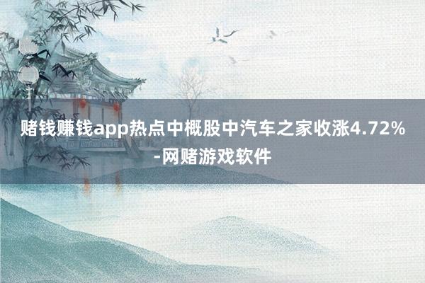 赌钱赚钱app热点中概股中汽车之家收涨4.72%-网赌游戏软件