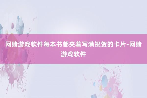 网赌游戏软件每本书都夹着写满祝贺的卡片-网赌游戏软件