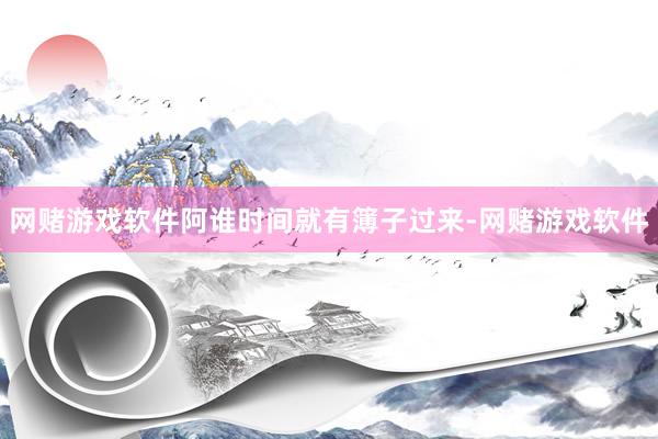 网赌游戏软件阿谁时间就有簿子过来-网赌游戏软件