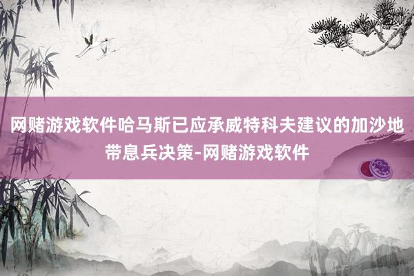 网赌游戏软件哈马斯已应承威特科夫建议的加沙地带息兵决策-网赌游戏软件