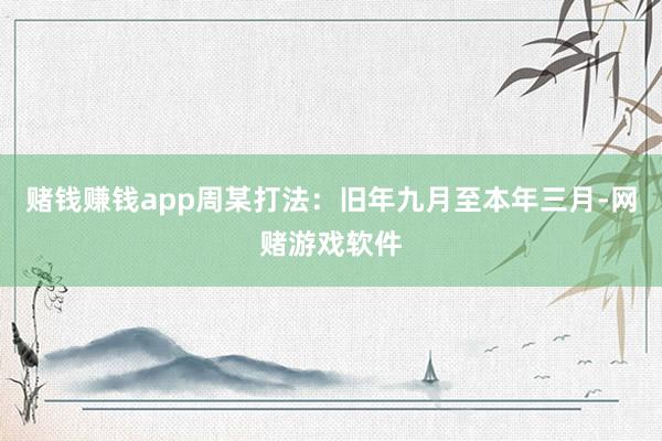 赌钱赚钱app周某打法：旧年九月至本年三月-网赌游戏软件