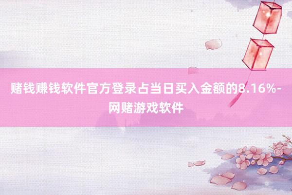 赌钱赚钱软件官方登录占当日买入金额的8.16%-网赌游戏软件