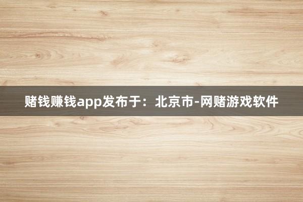 赌钱赚钱app发布于：北京市-网赌游戏软件
