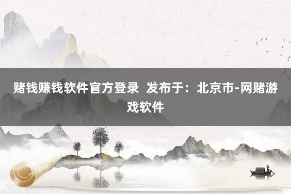 赌钱赚钱软件官方登录  发布于：北京市-网赌游戏软件