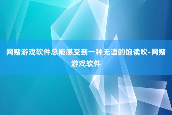 网赌游戏软件总能感受到一种无语的饱读吹-网赌游戏软件