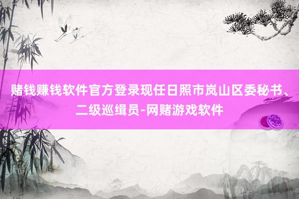 赌钱赚钱软件官方登录现任日照市岚山区委秘书、二级巡缉员-网赌游戏软件