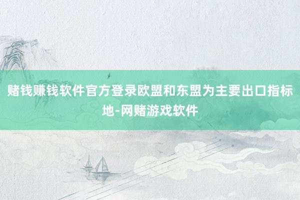 赌钱赚钱软件官方登录欧盟和东盟为主要出口指标地-网赌游戏软件