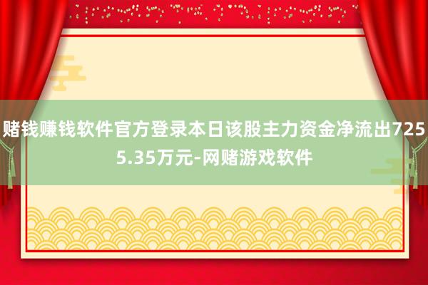 赌钱赚钱软件官方登录本日该股主力资金净流出7255.35万元-网赌游戏软件