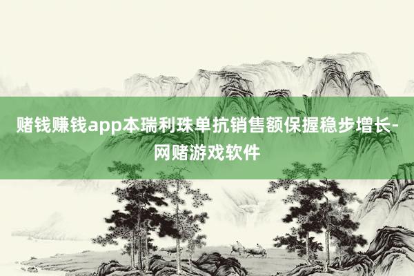 赌钱赚钱app本瑞利珠单抗销售额保握稳步增长-网赌游戏软件