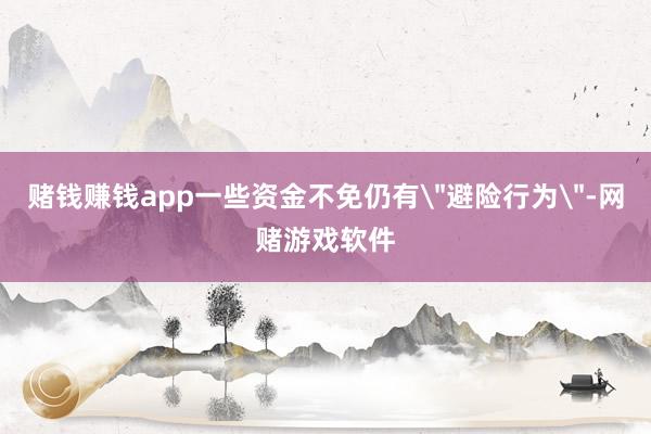 赌钱赚钱app一些资金不免仍有