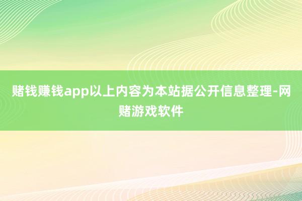 赌钱赚钱app以上内容为本站据公开信息整理-网赌游戏软件